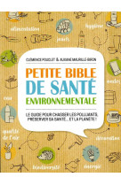 Petite bible de sante environnementale - le guide pour chasser les polluants, preserver sa sante  et