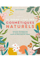 Le grand livre des cosmetiques naturels - toutes les bases et plus de 100 recettes faciles et access