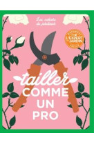 Les cahiers du jardinier : tailler comme un pro