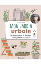 Mon jardin urbain - terrasse, balcon et interieur : faites pousser la nature !