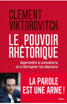 Le pouvoir rhetorique - apprendre a convaincre et a decrypter les discours