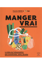 Manger vrai - la bible de l'alimentation peu transformee, saine, durable