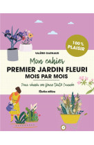 Mon cahier premier jardin fleuri mois par mois - pour reussir ses fleurs toute l'annee