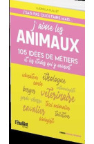 J'aime les animaux - 105 idees de metiers et les etudes qui y menent