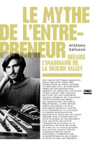 Le mythe de l'entrepreneur - defaire l'imaginaire de la silicon valley