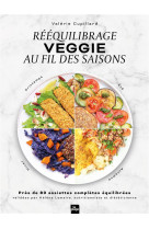 Reequilibrage veggie au fil des saisons - pres de 80 assiettes completes equilibrees