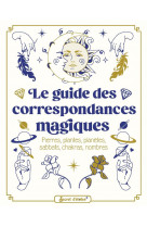 Le guide des correspondances magiques. pierres, plantes, planetes, sabbats, chakras, nombres