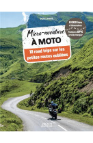 Micro-aventure a moto. 10 road trips sur les petites routes oubliees