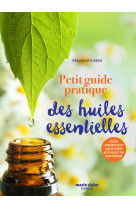 Petit guide pratique des huiles essentielles - mode d-emploi et solutions aux maux du quotidien