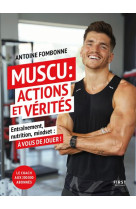 Muscu : actions et verites - entrainements, nutrition, mindset : a vous de jouer !