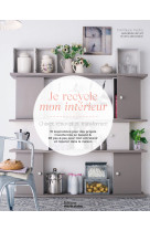 Je recycle mon interieur. chiner, renover et transformer