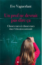 Un prof ne devrait pas dire ca - choses vues et choses tues dans l'education nationale