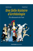 Une folle histoire d-archeologie - a la decouverte de troie