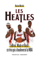 Les heatles - lebron, wade et bosh : ce trio qui a bouleverse la nba