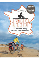 La france a velo au fil de l'eau - 21 itineraires le long du littoral, des fleuves et des canaux