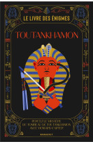 Le livre des enigmes toutankhamon - percez le mystere du tombeau de toutankhamon avec howard carter