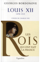 Les rois qui ont fait la france - louis xii, 1498-1515 - cousin de charles viii