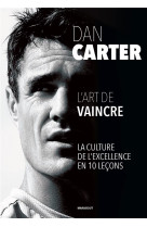 Dan carter - l'art de vaincre - la culture de l'excellence en 10 lecons