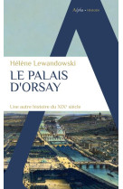 Le palais d-orsay - une autre histoire du xixe siecle