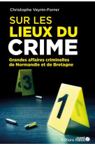 Sur les lieux du crime : les grandes affaires criminelles de normandie