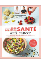 Mes recettes sante : anti-cancer - 20 aliments phares & 50 delicieuses recettes