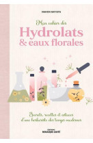 Mon cahier des hydrolats & eaux florales - secrets, recettes et astuces d une herboriste des temps m