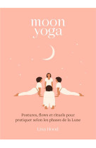 Moon yoga - postures, flows et rituels pour pratiquer selon les phases de la lune