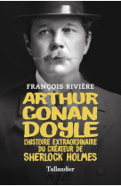Arthur conan doyle - l-histoire extraordinaire du createur de sherlock holmes