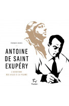 Antoine de saint exupery - l-aventure des ailes a la plume