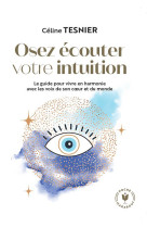 Osez ecouter votre intuition - le guide pour vivre en harmonie avec les voix de son c ur et du monde