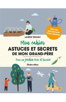 Mon cahier astuces et secrets de mon grand-pere - pour un jardin ecolo et durable