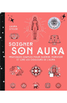 Soigner son aura - pratiques simples pour guerir, purifier et lire les couleurs de l-aura