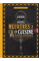 Gastronogeek - petits meurtres en cuisine - 40 recettes inspirees par les plus grands detectives