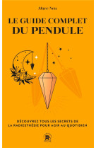 Le guide complet du pendule - decouvrez tous les secrets de la radiesthesie pour agir au quotidien