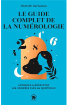 Le guide complet de la numerologie - apprenez a decrypter les nombres cles au quotidien