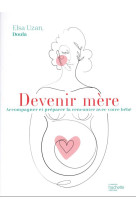 Devenir mere - accompagner et preparer la rencontre avec votre bebe