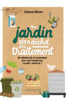 Mon jardin zero dechet, zero traitement - 80 solutions bio et economiques, pour tout transformer, re