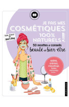 Je fais mes cosmetiques 100 % naturels ! - 50 recettes et conseils beaute et bien-etre