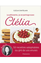 La patisserie, ca se partage avec clelia - 50 recettes adaptables au gre de vos envies