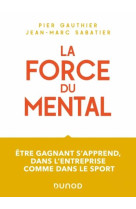 La force du mental - etre gagnant s-apprend, dans l-entreprise comme dans le sport