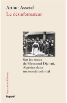 Le desinformateur - sur les traces de messaoud djebari, un algerien dans le monde colonial