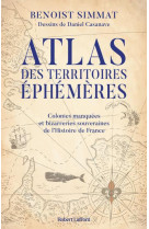 Atlas des territoires ephemeres-colonies manquees et bizarreries souveraines de l-histoire de france