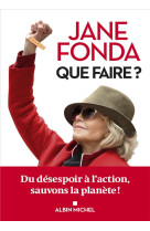 Que faire ? - du desespoir a l-action, sauvons la planete !