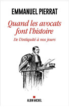 Quand les avocats font l-histoire - de l-antiquite a nos jours