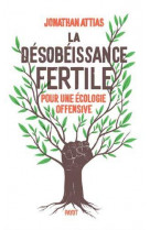 La desobeissance fertile - pour une ecologie offensive