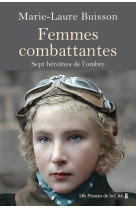 Femmes combattantes. - sept heroines de notre histoire