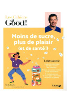 Les cahiers dr. good ! - moins de sucre, plus de plaisir (et de sante !)