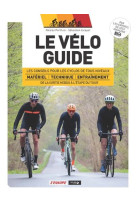 Le velo guide - les conseils pour les cyclos de tous niveaux de la sortie hebdo a l-etape du tour