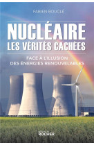 Nucleaire : les verites cachees - face a l-illusion des energies renouvelables