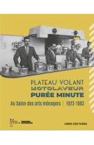 Plateau volant, motolaveur, puree minute. au salon des arts menagers (1923-1983)